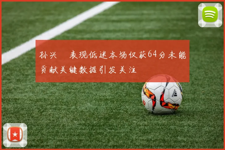 孙兴慜表现低迷本场仅获64分未能贡献关键数据引发关注