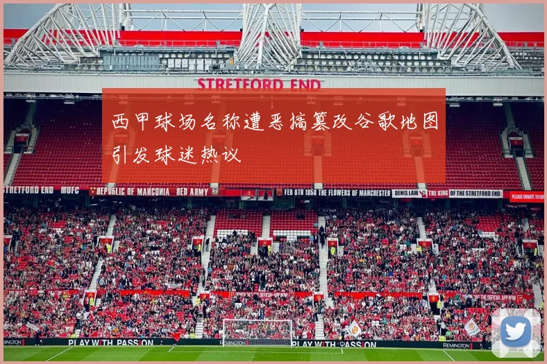西甲球场名称遭恶搞篡改谷歌地图引发球迷热议