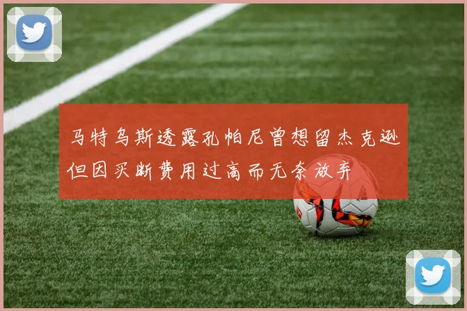 马特乌斯透露孔帕尼曾想留杰克逊但因买断费用过高而无奈放弃