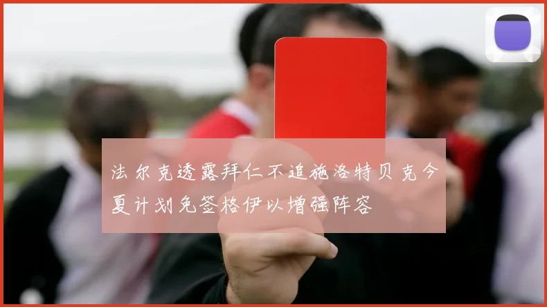 法尔克透露拜仁不追施洛特贝克今夏计划免签格伊以增强阵容