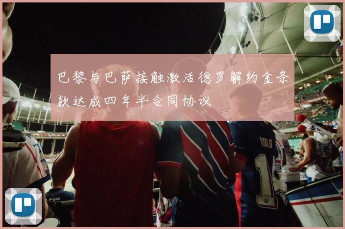 巴黎与巴萨接触激活德罗解约金条款达成四年半合同协议