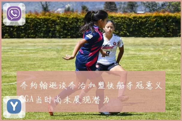 乔约翰逊谈乔治加盟快船夺冠意义SGA当时尚未展现潜力